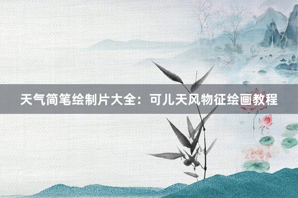 天气简笔绘制片大全：可儿天风物征绘画教程